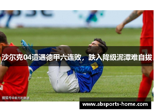 沙尔克04遭遇德甲六连败，跌入降级泥潭难自拔