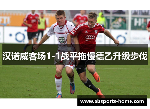 汉诺威客场1-1战平拖慢德乙升级步伐