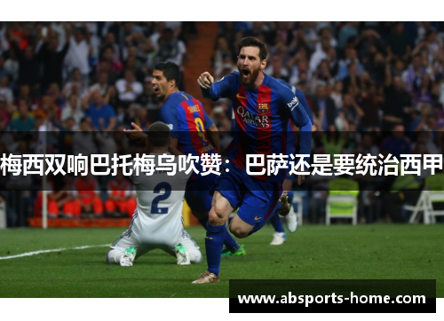梅西双响巴托梅乌吹赞：巴萨还是要统治西甲