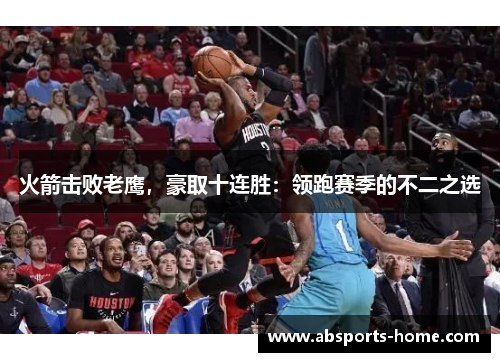 火箭击败老鹰，豪取十连胜：领跑赛季的不二之选
