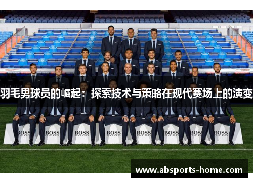羽毛男球员的崛起：探索技术与策略在现代赛场上的演变