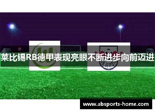 莱比锡RB德甲表现亮眼不断进步向前迈进