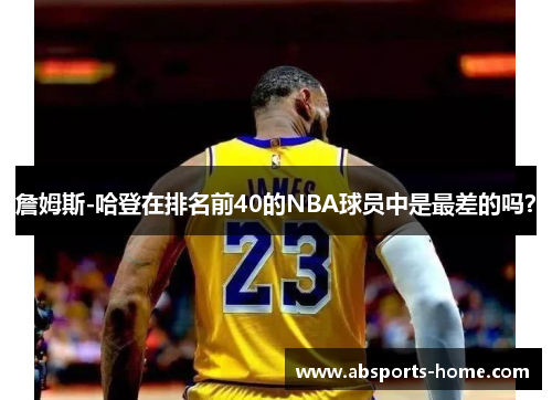 詹姆斯-哈登在排名前40的NBA球员中是最差的吗？