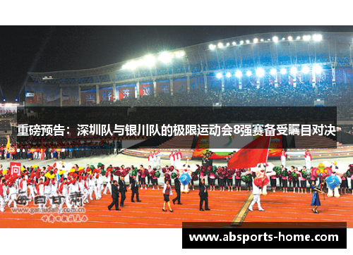 重磅预告：深圳队与银川队的极限运动会8强赛备受瞩目对决