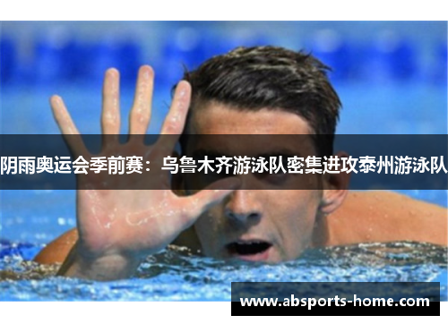 阴雨奥运会季前赛：乌鲁木齐游泳队密集进攻泰州游泳队