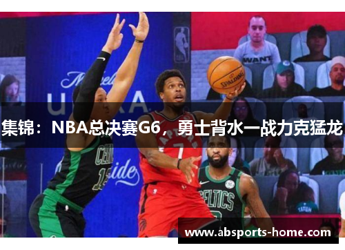 集锦：NBA总决赛G6，勇士背水一战力克猛龙