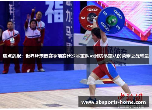 焦点战报：世界杯预选赛季前赛长沙举重队vs潍坊举重队的荣耀之战较量