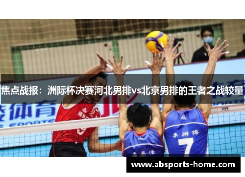 焦点战报：洲际杯决赛河北男排vs北京男排的王者之战较量