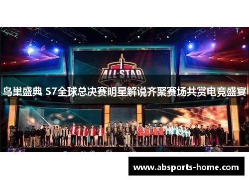 鸟巢盛典 S7全球总决赛明星解说齐聚赛场共赏电竞盛宴